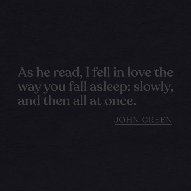 John Green - As he read, I fell in love the way you fall asleep: slowly, and then all at once. by Book Quote Merch